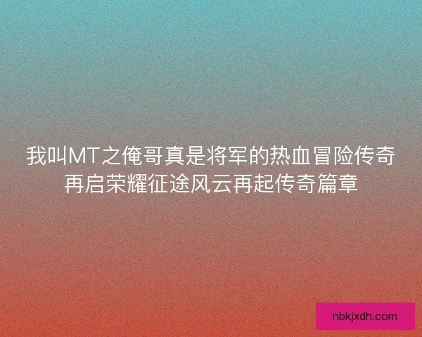 我叫MT之俺哥真是将军的热血冒险传奇再启荣耀征途风云再起传奇篇章