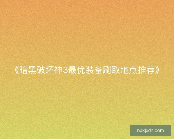 《暗黑破坏神3最优装备刷取地点推荐》