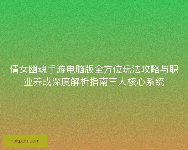 倩女幽魂手游电脑版全方位玩法攻略与职业养成深度解析指南三大核心系统