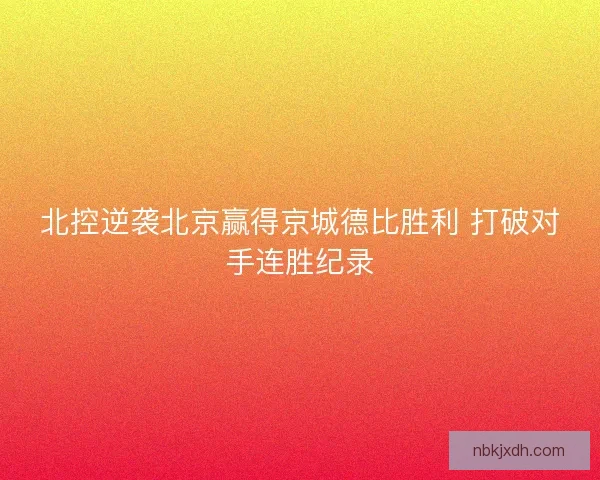 北控逆袭北京赢得京城德比胜利 打破对手连胜纪录