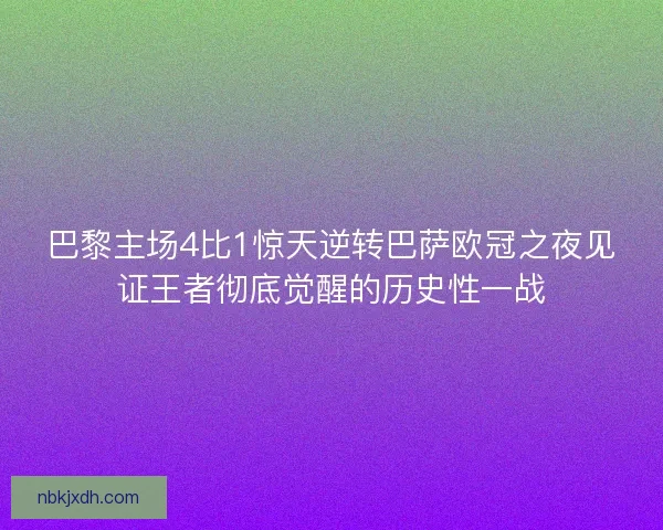 巴黎主场4比1惊天逆转巴萨欧冠之夜见证王者彻底觉醒的历史性一战