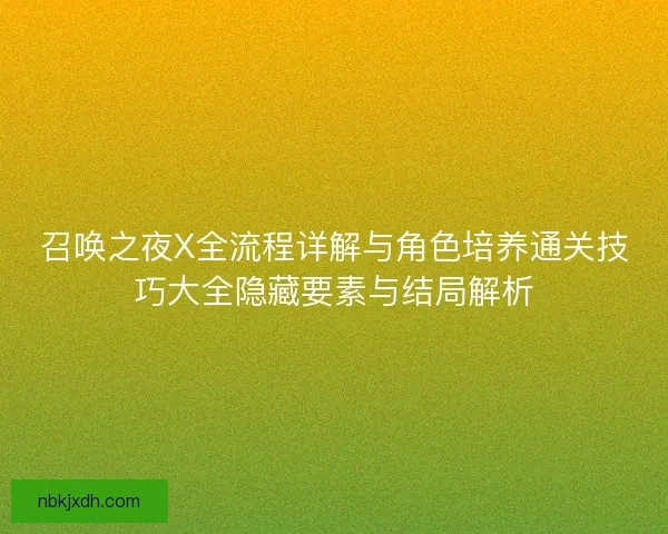 召唤之夜X全流程详解与角色培养通关技巧大全隐藏要素与结局解析 召唤之夜X全流程详解与角色培养通关技巧大全隐藏要素与结局解析