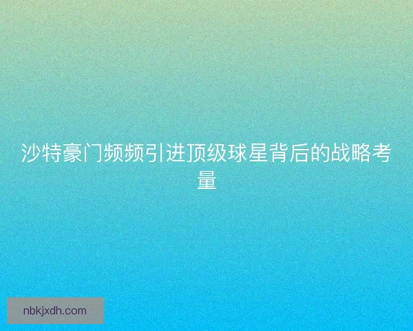 沙特豪门频频引进顶级球星背后的战略考量 沙特豪门频频引进顶级球星背后的战略考量