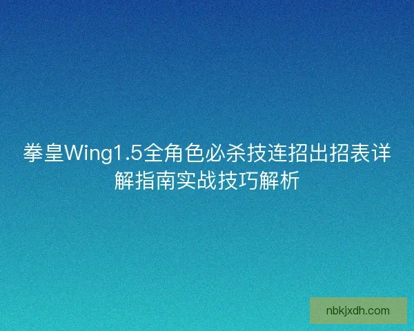 拳皇Wing1.5全角色必杀技连招出招表详解指南实战技巧解析