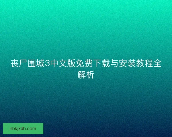 丧尸围城3中文版免费下载与安装教程全解析