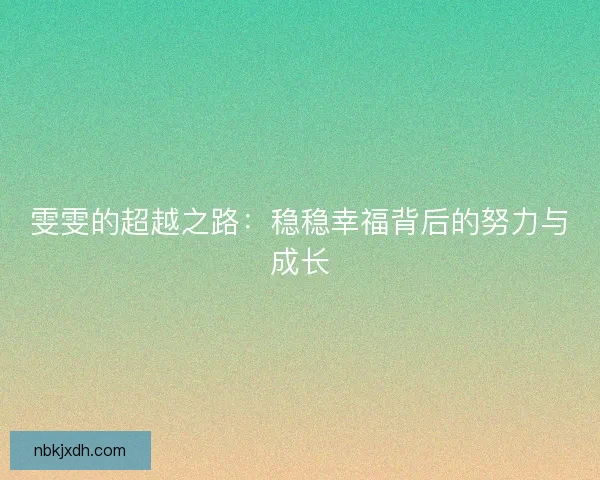 雯雯的超越之路:稳稳幸福背后的努力与成长 雯雯的超越之路:稳稳幸福背后的努力与成长